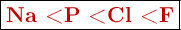 \fbox{\color[RGB]{192,0,0}{\bf Na < P < Cl < F}}
