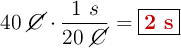 40\ \cancel{C}\cdot \frac{1\ s}{20\ \cancel{C}} = \fbox{\color[RGB]{192,0,0}{\bf 2\ s}}