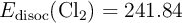E_{\text{disoc}}(\ce{Cl_2}) = 241.84