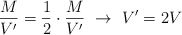 \frac{M}{V^{\prime}} = \frac{1}{2}\cdot \frac{M}{V^{\prime}}\ \to\ V^{\prime} = 2V