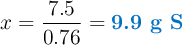 x = \frac{7.5}{0.76} = \color[RGB]{0,112,192}{\textbf{9.9 g S}}