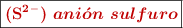 \fbox{\color[RGB]{192,0,0}{\bf (\ce{S^{2-}})\ \bm{ani\acute{o}n\ sulfuro}}}