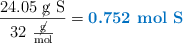 \frac{ 24.05\ \cancel{\text{g}}\ \ce{S}}{32\ \frac{\cancel{\text{g}}}{\text{mol}}} = \color[RGB]{0,112,192}{\textbf{0.752\ \ce{mol\ S}}}