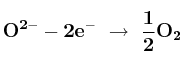 \bf O^{2-} - 2e^-\ \to\ \frac{1}{2}O_2