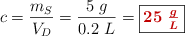 c = \frac{m_S}{V_D} = \frac{5\ g}{0.2\ L} = \fbox{\color[RGB]{192,0,0}{\bm{25\ \frac{g}{L}}}}
