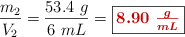 \frac{m_2}{V_2} = \frac{53.4\ g}{6\ mL} = \fbox{\color[RGB]{192,0,0}{\bm{8.90\ \frac{g}{mL}}}}