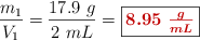 \frac{m_1}{V_1} = \frac{17.9\ g}{2\ mL} = \fbox{\color[RGB]{192,0,0}{\bm{8.95\ \frac{g}{mL}}}}