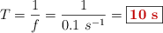 T = \frac{1}{f} = \frac{1}{0.1\ s^{-1}} = \fbox{\color[RGB]{192,0,0}{\bf 10\ s}}