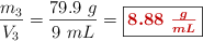 \frac{m_3}{V_3} = \frac{79.9\ g}{9\ mL} = \fbox{\color[RGB]{192,0,0}{\bm{8.88\ \frac{g}{mL}}}}