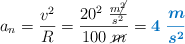 a_n = \frac{v^2}{R} = \frac{20^2\ \frac{m\cancel{^2}}{s^2}}{100\ \cancel{m}} = \color[RGB]{0,112,192}{\bm{4\ \frac{m}{s^2}}}