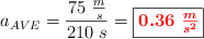 a_{AVE} = \frac{75\ \frac{m}{s}}{210\ s} = \fbox{\color{red}{\bm{0.36\ \frac{m}{s^2}}}}