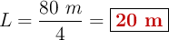 L = \frac{80\ m}{4} = \fbox{\color[RGB]{192,0,0}{\bf 20\ m}}
