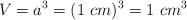 V = a^3 = (1\ cm)^3 = 1\ cm^3