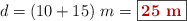 d = (10 + 15)\ m = \fbox{\color[RGB]{192,0,0}{\bf 25\ m}}