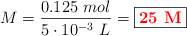 M = \frac{0.125\ mol}{5\cdot 10^{-3}\ L} = \fbox{\color{red}{\bf 25\ M}}