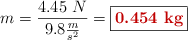 m = \frac{4.45\ N}{9.8\frac{m}{s^2}} = \fbox{\color[RGB]{192,0,0}{\bf 0.454\ kg}}