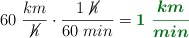 60\ \frac{km}{\cancel{h}}\cdot \frac{1\ \cancel{h}}{60\ min} = \color[RGB]{2,112,20}{\bm{1\ \frac{km}{min}}