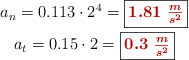 \left a_n = 0.113\cdot 2^4 = \fbox{\color[RGB]{192,0,0}{\bm{1.81\ \frac{m}{s^2}}}} \atop a_t = 0.15\cdot 2 = \fbox{\color[RGB]{192,0,0}{\bm{0.3\ \frac{m}{s^2}}}}