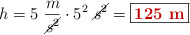 h = 5\ \frac{m}{\cancel{s^2}}\cdot 5^2\ \cancel{s^2} = \fbox{\color[RGB]{192,0,0}{\bf 125\ m}}