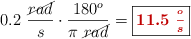 0.2\ \frac{\cancel{rad}}{s}\cdot \frac{180^o}{\pi\ \cancel{rad}} = \fbox{\color[RGB]{192,0,0}{\bm{11.5\ \frac{^o}{s}}}}