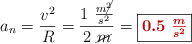 a_n = \frac{v^2}{R} = \frac{1\ \frac{m\cancel{^2}}{s^2}}{2\ \cancel{m}} = \fbox{\color[RGB]{192,0,0}{\bm{0.5\ \frac{m}{s^2}}}}