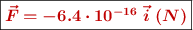 \fbox{\color[RGB]{192,0,0}{\bm{\vec{F} = -6.4\cdot 10^{-16}\ \vec i\ (N)}}}