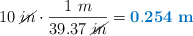 10\ \cancel{in}\cdot \frac{1\ m}{39.37\ \cancel{in}} = \color[RGB]{0,112,192}{\bf 0.254\ m}