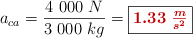 a_{ca} = \frac{4\ 000\ N}{3\ 000\ kg} = \fbox{\color[RGB]{192,0,0}{\bm{1.33\ \frac{m}{s^2}}}}
