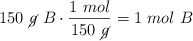 150\ \cancel{g}\ B\cdot \frac{1\ mol}{150\ \cancel{g}} = 1\ mol\ B