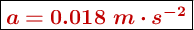 \fbox{\color[RGB]{192,0,0}{\bm{a = 0.018\ m\cdot s^{-2}}}}