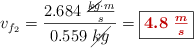 v_{f_2} = \frac{2.684\ \frac{\cancel{kg}\cdot m}{s}}{0.559\ \cancel{kg}} = \fbox{\color[RGB]{192,0,0}{\bm{4.8\ \frac{m}{s}}}}