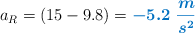 a_R = (15 - 9.8) = \color[RGB]{0,112,192}{\bm{-5.2\ \frac{m}{s^2}}}