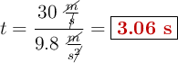 t = \frac{30\ \frac{\cancel{m}}{\cancel{s}}}{9.8\ \frac{\cancel{m}}{s\cancel{^2}}} = \fbox{\color[RGB]{192,0,0}{\bf 3.06\ s}}