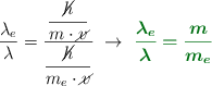 \frac{\lambda_e}{\lambda} = \frac{\dfrac{\cancel{h}}{m\cdot \cancel{v}}}{\dfrac{\cancel{h}}{m_e\cdot \cancel{v}}}\ \to\ \color[RGB]{2,112,20}{\bm{\frac{\lambda_e}{\lambda} = \frac{m}{m_e}}}