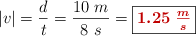|v| = \frac{d}{t} = \frac{10\ m}{8\ s} = \fbox{\color[RGB]{192,0,0}{\bm{1.25\ \frac{m}{s}}}}