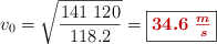 v_0 = \sqrt{\frac{141\ 120}{118.2}} = \fbox{\color[RGB]{192,0,0}{\bm{34.6\ \frac{m}{s}}}}