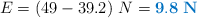 E = (49 - 39.2)\ N = \color[RGB]{0,112,192}{\bf 9.8\ N}