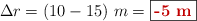 \Delta r = (10 - 15)\ m = \fbox{\color[RGB]{192,0,0}{\bf -5\ m}}