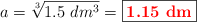 a = \sqrt[3]{1.5\ dm^3} = \fbox{\color{red}{\bf 1.15\ dm}}