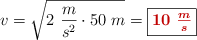 v = \sqrt{2\ \frac{m}{s^2}\cdot 50\ m} = \fbox{\color[RGB]{192,0,0}{\bm{10\ \frac{m}{s}}}}