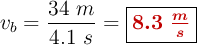 v_b = \frac{34\ m}{4.1\ s} = \fbox{\color[RGB]{192,0,0}{\bm{8.3\ \frac{m}{s}}}}
