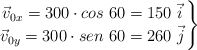 \left \vec v_{0x} = 300\cdot cos\ 60 = 150\ \vec i \atop \vec v_{0y} = 300\cdot sen\ 60 = 260\ \vec j \right \}
