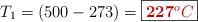 T_1 = (500 - 273) = \fbox{\color[RGB]{192,0,0}{\bf 227^oC}}