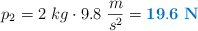 p_2 = 2\ kg\cdot 9.8\ \frac{m}{s^2} = \color[RGB]{0,112,192}{\bf 19.6\ N}