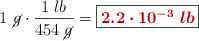 1\ \cancel{g}\cdot \frac{1\ lb}{454\ \cancel{g}} = \fbox{\color[RGB]{192,0,0}{\bm{2.2\cdot 10^{-3}\ lb}}}