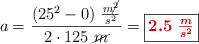 a = \frac{(25^2 - 0)\ \frac{m\cancel{^2}}{s^2}}{2\cdot 125\ \cancel{m}} = \fbox{\color[RGB]{192,0,0}{\bm{2.5\ \frac{m}{s^2}}}}