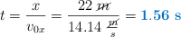 t = \frac{x}{v_{0x}} = \frac{22\ \cancel{m}}{14.14\ \frac{\cancel{m}}{s}} = \color[RGB]{0,112,192}{\bf 1.56\ s}