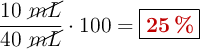 \frac{10\ \cancel{mL}}{40\ \cancel{mL}}\cdot 100 = \fbox{\color[RGB]{192,0,0}{\bf 25\ \%}}