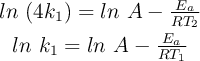 \left ln\ (4k_1)  = ln\ A - \frac{E_a}{RT_2} \atop ln\ k_1  = ln\ A - \frac{E_a}{RT_1}