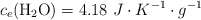 c_e(\ce{H2O}) = 4.18\ J\cdot K^{-1}\cdot g^{-1}